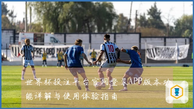 世界杯投注平台官网登录APP版本功能详解与使用体验指南