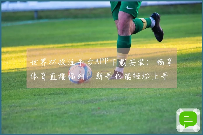 世界杯投注平台APP下载安装：畅享体育直播福利，新手也能轻松上手