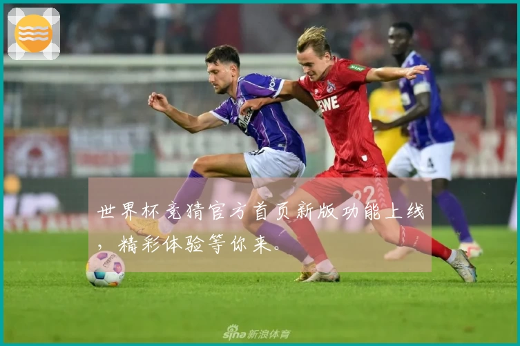 世界杯竞猜官方首页新版功能上线，精彩体验等你来。