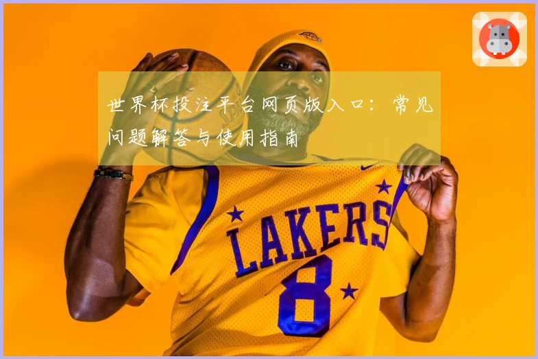 世界杯投注平台网页版入口：常见问题解答与使用指南
