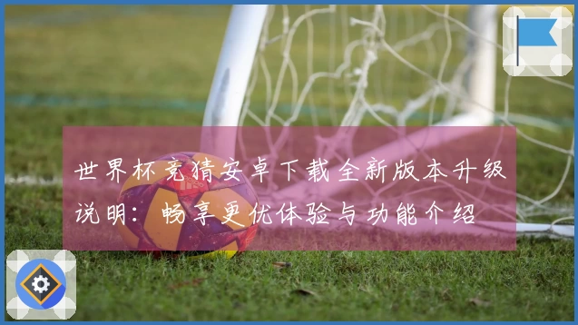 世界杯竞猜安卓下载全新版本升级说明：畅享更优体验与功能介绍