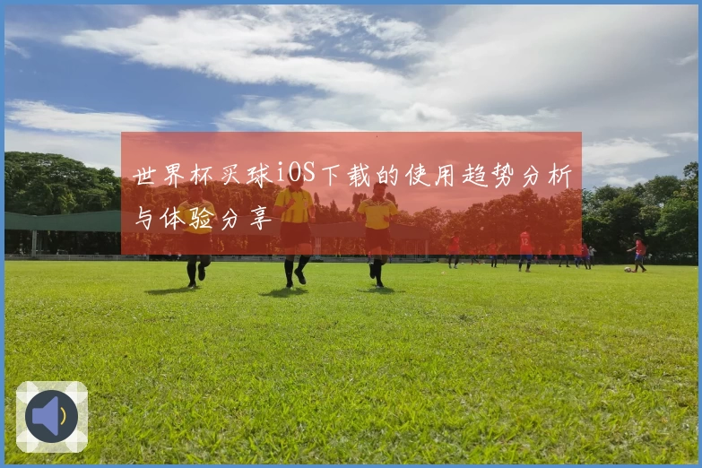 世界杯买球iOS下载的使用趋势分析与体验分享