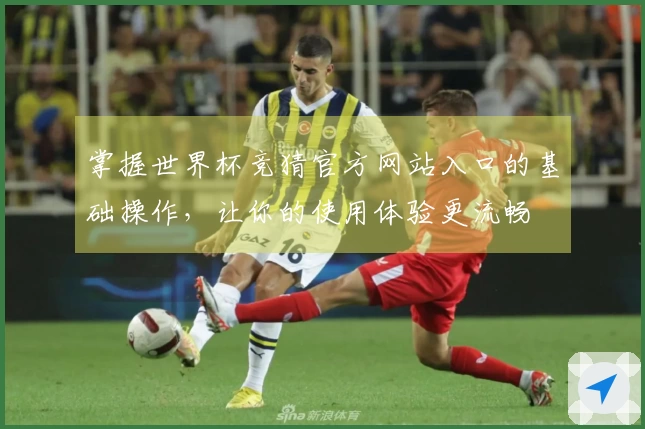 掌握世界杯竞猜官方网站入口的基础操作，让你的使用体验更流畅