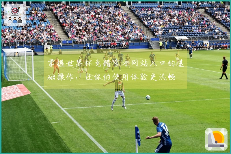 掌握世界杯竞猜官方网站入口的基础操作，让你的使用体验更流畅