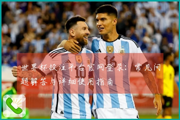世界杯投注平台官网登录：常见问题解答与详细使用指南
