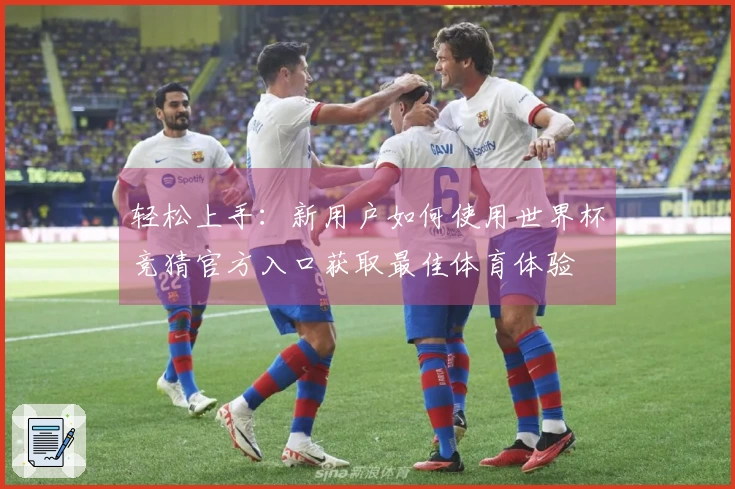 轻松上手：新用户如何使用世界杯竞猜官方入口获取最佳体育体验